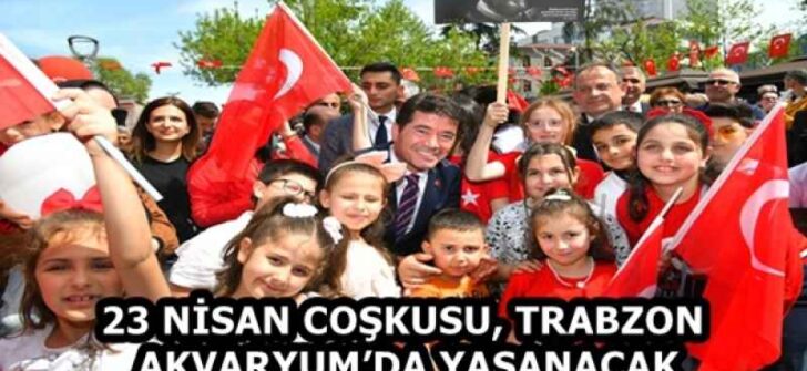 23 NİSAN COŞKUSU, TRABZON AKVARYUM’DA YAŞANACAK