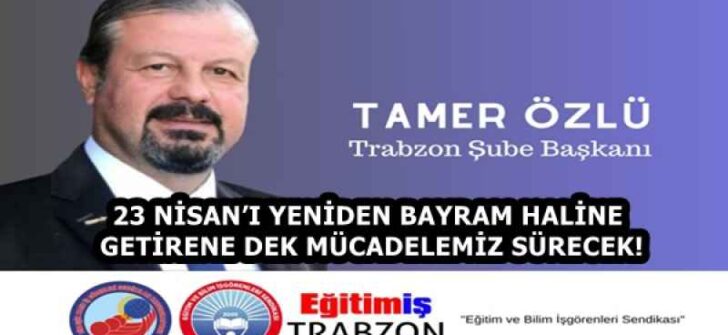 23 NİSAN’I YENİDEN BAYRAM HALİNE GETİRENE DEK MÜCADELEMİZ SÜRECEK!
