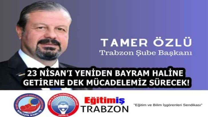 23 NİSAN’I YENİDEN BAYRAM HALİNE GETİRENE DEK MÜCADELEMİZ SÜRECEK!