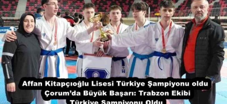 Affan Kitapçıoğlu Lisesi Türkiye Şampiyonu oldu  Çorum’da Büyük Başarı: Trabzon Ekibi Türkiye Şampiyonu Oldu