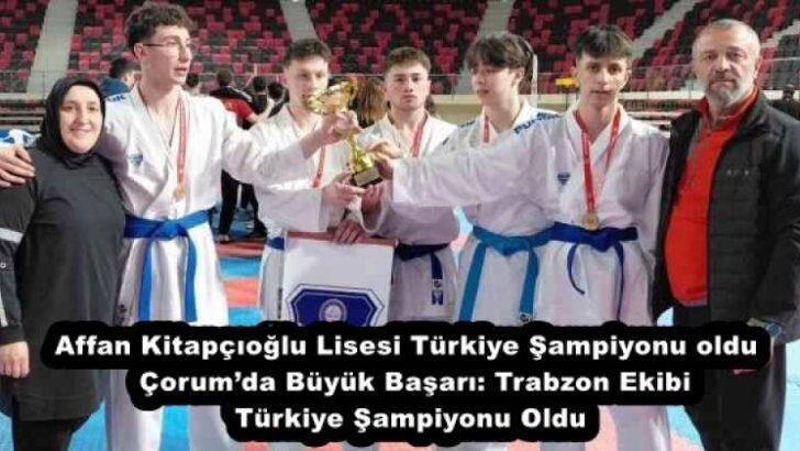 Affan Kitapçıoğlu Lisesi Türkiye Şampiyonu oldu  Çorum’da Büyük Başarı: Trabzon Ekibi Türkiye Şampiyonu Oldu