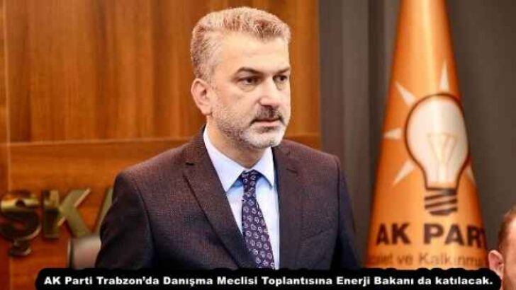 AK Parti Trabzon’da Danışma Meclisi Toplantısına Enerji Bakanı da katılacak.