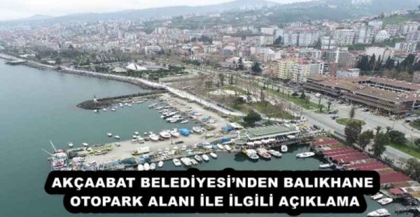 AKÇAABAT BELEDİYESİ’NDEN BALIKHANE OTOPARK ALANI İLE İLGİLİ AÇIKLAMA