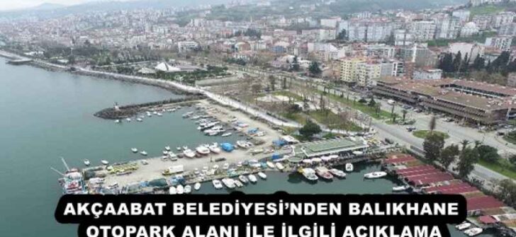 AKÇAABAT BELEDİYESİ’NDEN BALIKHANE OTOPARK ALANI İLE İLGİLİ AÇIKLAMA