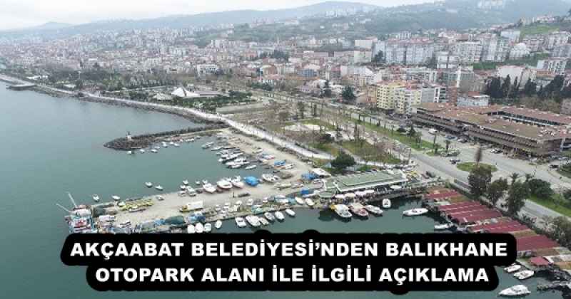 AKÇAABAT BELEDİYESİ’NDEN BALIKHANE OTOPARK ALANI İLE İLGİLİ AÇIKLAMA