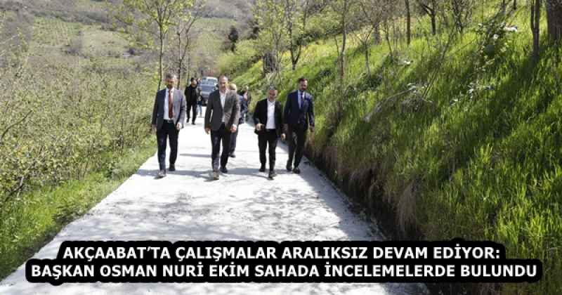 AKÇAABAT’TA ÇALIŞMALAR ARALIKSIZ DEVAM EDİYOR: BAŞKAN OSMAN NURİ EKİM SAHADA İNCELEMELERDE BULUNDU