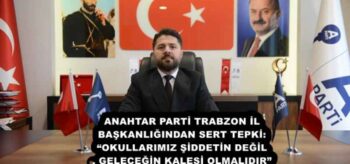 ANAHTAR PARTİ TRABZON İL BAŞKANLIĞINDAN SERT TEPKİ: “OKULLARIMIZ ŞİDDETİN DEĞİL, GELECEĞİN KALESİ OLMALIDIR”