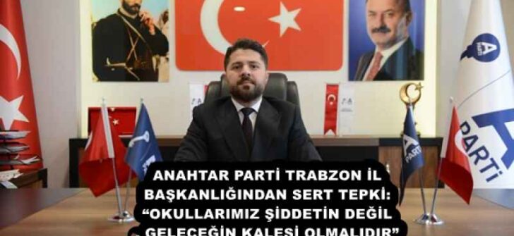 ANAHTAR PARTİ TRABZON İL BAŞKANLIĞINDAN SERT TEPKİ: “OKULLARIMIZ ŞİDDETİN DEĞİL, GELECEĞİN KALESİ OLMALIDIR”