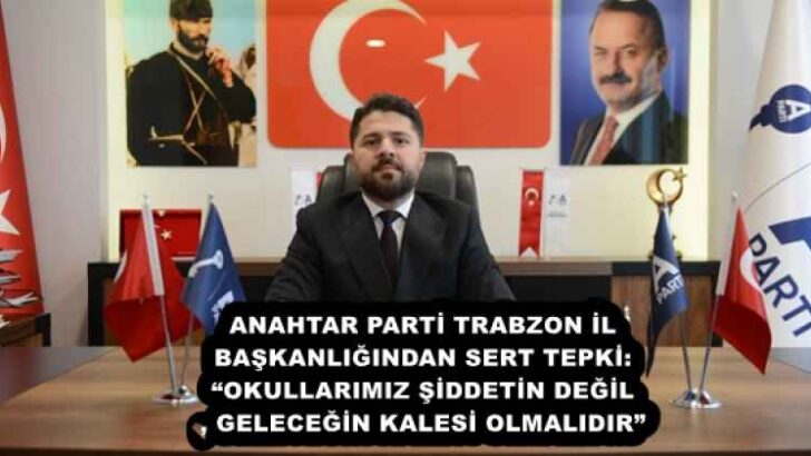 ANAHTAR PARTİ TRABZON İL BAŞKANLIĞINDAN SERT TEPKİ: “OKULLARIMIZ ŞİDDETİN DEĞİL, GELECEĞİN KALESİ OLMALIDIR”