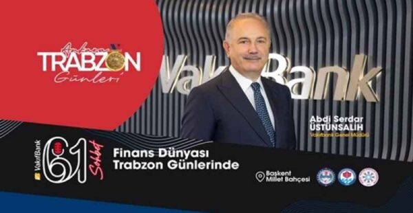 Ankara’da Trabzon Günleri zirveye dönüşüyor!  Finans ve İş Dünyası, Trabzon Günleri’nde… VakıfBank Genel Müdürü Üstünsalih, 61 Sohbet’te…