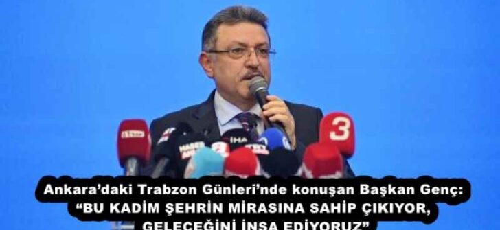 Ankara’daki Trabzon Günleri’nde konuşan Başkan Genç: “BU KADİM ŞEHRİN MİRASINA SAHİP ÇIKIYOR, GELECEĞİNİ İNŞA EDİYORUZ”