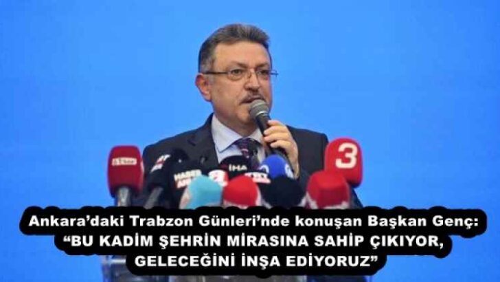 Ankara’daki Trabzon Günleri’nde konuşan Başkan Genç: “BU KADİM ŞEHRİN MİRASINA SAHİP ÇIKIYOR, GELECEĞİNİ İNŞA EDİYORUZ”