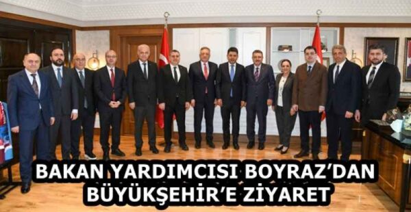 BAKAN YARDIMCISI BOYRAZ’DAN BÜYÜKŞEHİR’E ZİYARET