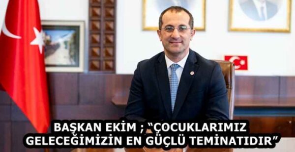 BAŞKAN EKİM ; “ÇOCUKLARIMIZ GELECEĞİMİZİN EN GÜÇLÜ TEMİNATIDIR”