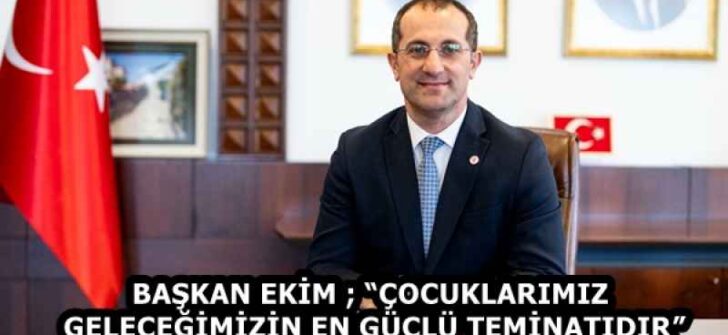 BAŞKAN EKİM ; “ÇOCUKLARIMIZ GELECEĞİMİZİN EN GÜÇLÜ TEMİNATIDIR”