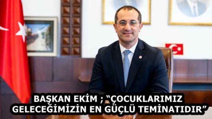 BAŞKAN EKİM ; “ÇOCUKLARIMIZ GELECEĞİMİZİN EN GÜÇLÜ TEMİNATIDIR”