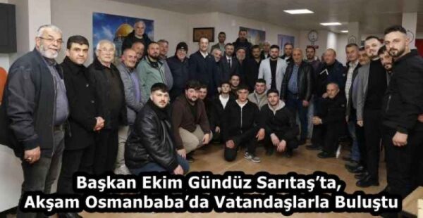 Başkan Ekim Gündüz Sarıtaş’ta, Akşam Osmanbaba’da Vatandaşlarla Buluştu