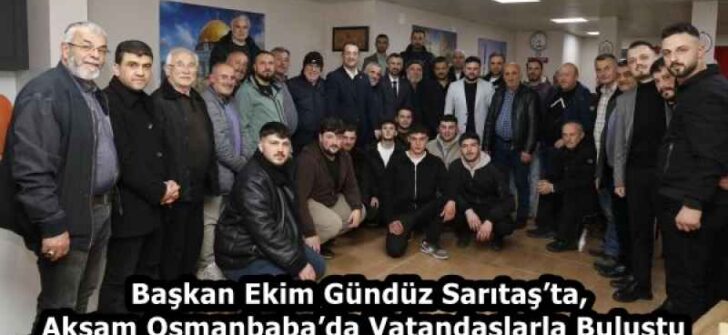 Başkan Ekim Gündüz Sarıtaş’ta, Akşam Osmanbaba’da Vatandaşlarla Buluştu