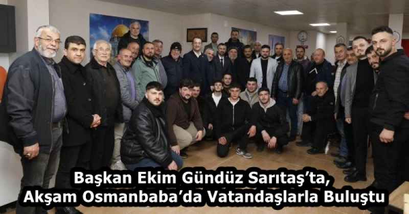 Başkan Ekim Gündüz Sarıtaş’ta, Akşam Osmanbaba’da Vatandaşlarla Buluştu