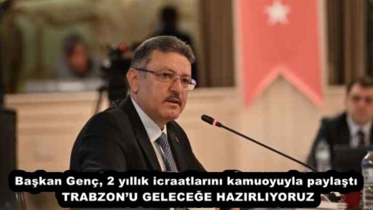 Başkan Genç, 2 yıllık icraatlarını kamuoyuyla paylaştı  TRABZON’U GELECEĞE HAZIRLIYORUZ