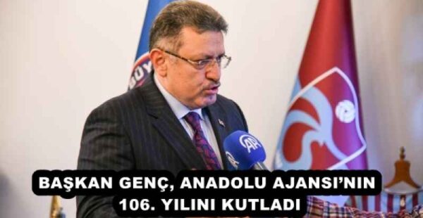 BAŞKAN GENÇ, ANADOLU AJANSI’NIN 106. YILINI KUTLADI