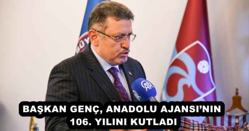 BAŞKAN GENÇ, ANADOLU AJANSI’NIN 106. YILINI KUTLADI