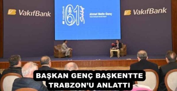 BAŞKAN GENÇ BAŞKENTTE TRABZON’U ANLATTI