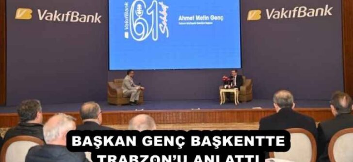 BAŞKAN GENÇ BAŞKENTTE TRABZON’U ANLATTI