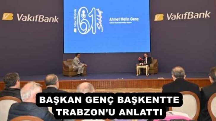 BAŞKAN GENÇ BAŞKENTTE TRABZON’U ANLATTI