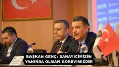 BAŞKAN GENÇ: SANAYİCİMİZİN YANINDA OLMAK GÖREVİMİZDİR
