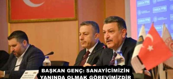 BAŞKAN GENÇ: SANAYİCİMİZİN YANINDA OLMAK GÖREVİMİZDİR
