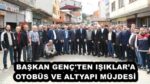 BAŞKAN GENÇ’TEN IŞIKLAR’A OTOBÜS VE ALTYAPI MÜJDESİ