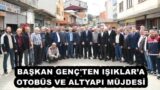 BAŞKAN GENÇ’TEN IŞIKLAR’A OTOBÜS VE ALTYAPI MÜJDESİ