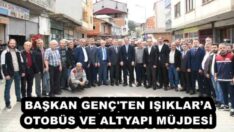 BAŞKAN GENÇ’TEN IŞIKLAR’A OTOBÜS VE ALTYAPI MÜJDESİ