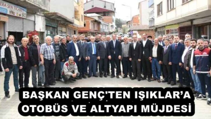 BAŞKAN GENÇ’TEN IŞIKLAR’A OTOBÜS VE ALTYAPI MÜJDESİ