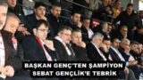 BAŞKAN GENÇ’TEN ŞAMPİYON SEBAT GENÇLİK’E TEBRİK
