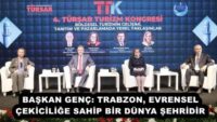 BAŞKAN GENÇ: TRABZON, EVRENSEL ÇEKİCİLİĞE SAHİP BİR DÜNYA ŞEHRİDİR