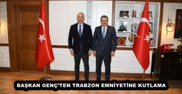 BAŞKAN GENÇ’TEN TRABZON EMNİYETİNE KUTLAMA