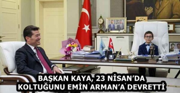 BAŞKAN KAYA, 23 NİSAN’DA KOLTUĞUNU EMİN ARMAN’A DEVRETTİ