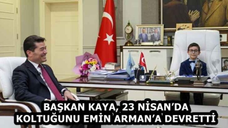 BAŞKAN KAYA, 23 NİSAN’DA KOLTUĞUNU EMİN ARMAN’A DEVRETTİ