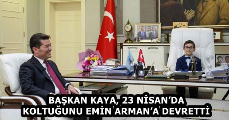 BAŞKAN KAYA, 23 NİSAN’DA KOLTUĞUNU EMİN ARMAN’A DEVRETTİ