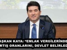 BAŞKAN KAYA: “EMLAK VERGİLERİNDEKİ ARTIŞ ORANLARINI, DEVLET BELİRLEDİ”