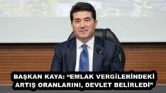 BAŞKAN KAYA: “EMLAK VERGİLERİNDEKİ ARTIŞ ORANLARINI, DEVLET BELİRLEDİ”