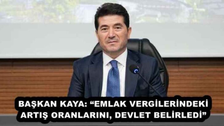 BAŞKAN KAYA: “EMLAK VERGİLERİNDEKİ ARTIŞ ORANLARINI, DEVLET BELİRLEDİ”