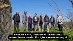 BAŞKAN KAYA, ORDU’DAKİ ‘TRABZONLU MUHACİRLER ŞEHİTLİĞİ’ İÇİN HAREKETE GEÇTİ