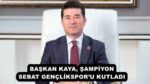 BAŞKAN KAYA, ŞAMPİYON SEBAT GENÇLİKSPOR’U KUTLADI