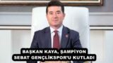 BAŞKAN KAYA, ŞAMPİYON SEBAT GENÇLİKSPOR’U KUTLADI