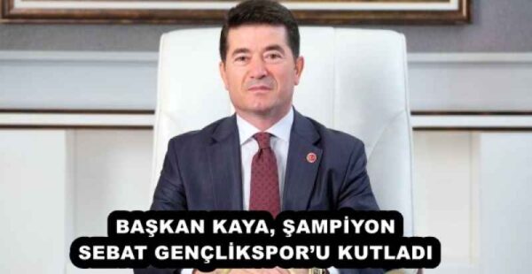 BAŞKAN KAYA, ŞAMPİYON SEBAT GENÇLİKSPOR’U KUTLADI