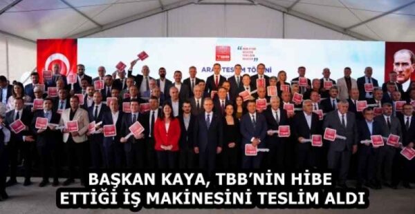 BAŞKAN KAYA, TBB’NİN HİBE ETTİĞİ İŞ MAKİNESİNİ TESLİM ALDI