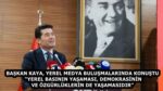 BAŞKAN KAYA, YEREL MEDYA BULUŞMALARINDA KONUŞTU “YEREL BASININ YAŞAMASI, DEMOKRASİNİN VE ÖZGÜRLÜKLERİN DE YAŞAMASIDIR”